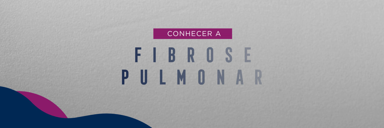 FIBROSE PULMONAR: entender a doença, viver melhor
